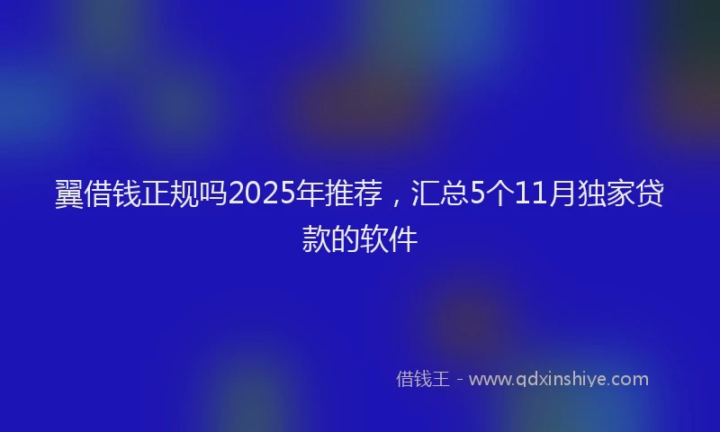 翼借钱正规吗2025年推荐，汇总5个11月独家贷款的软件