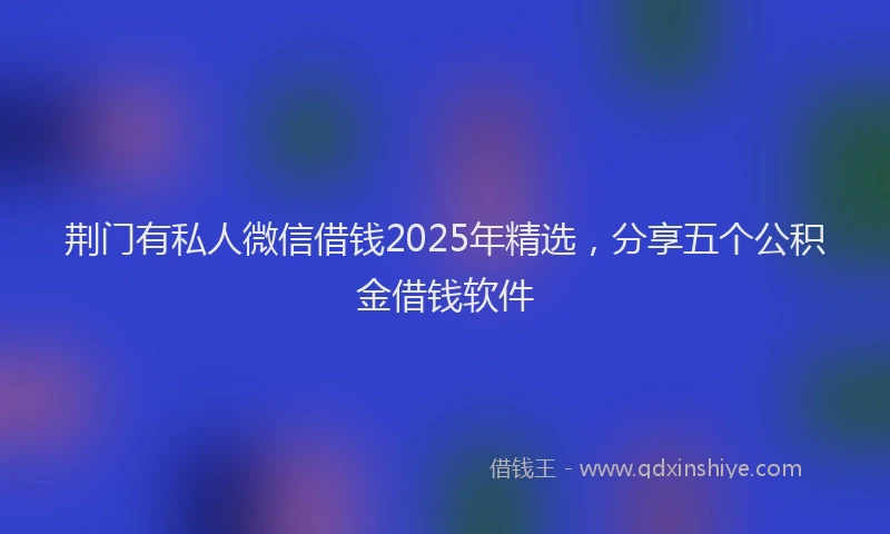 荆门有私人微信借钱2025年精选，分享五个公积金借钱软件