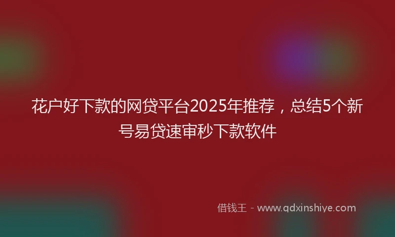 花户好下款的网贷平台2025年推荐，总结5个新号易贷速审秒下款软件
