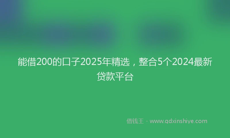 能借200的口子2025年精选，整合5个2024最新贷款平台