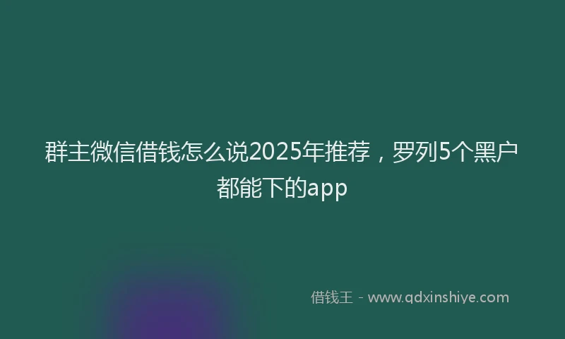 群主微信借钱怎么说2025年推荐，罗列5个黑户都能下的app