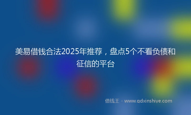 美易借钱合法2025年推荐，盘点5个不看负债和征信的平台