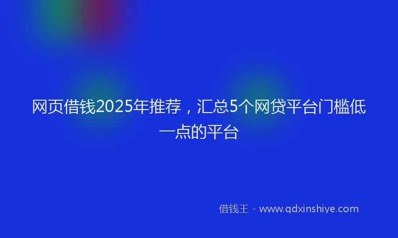 网页借钱2025年推荐，汇总5个网贷平台门槛低一点的平台