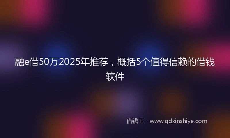 融e借50万2025年推荐，概括5个值得信赖的借钱软件