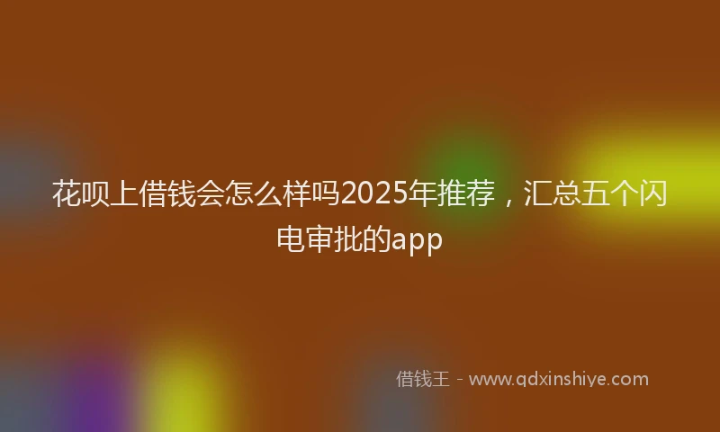 花呗上借钱会怎么样吗2025年推荐，汇总五个闪电审批的app