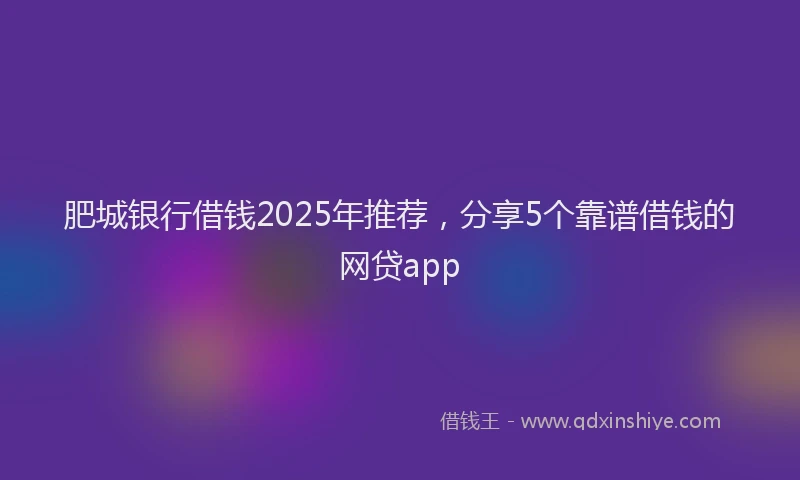 肥城银行借钱2025年推荐，分享5个靠谱借钱的网贷app