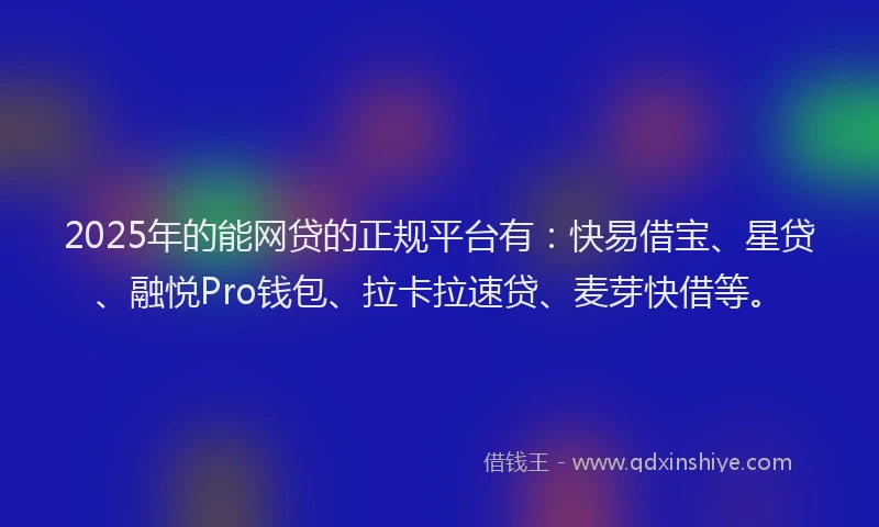 2025年的能网贷的正规平台有：快易借宝、星贷、融悦Pro钱包、拉卡拉速贷、麦芽快借等。