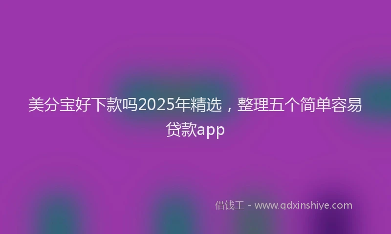 美分宝好下款吗2025年精选，整理五个简单容易贷款app
