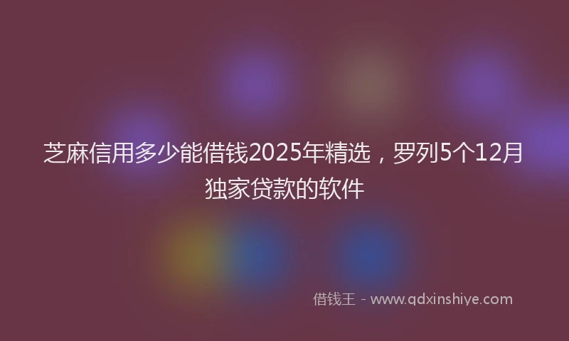 芝麻信用多少能借钱2025年精选，罗列5个12月独家贷款的软件