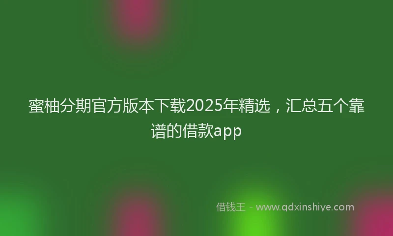蜜柚分期官方版本下载2025年精选，汇总五个靠谱的借款app