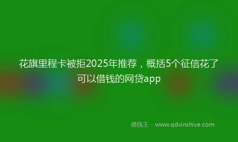花旗里程卡被拒2025年推荐，概括5个征信花了可以借钱的网贷app