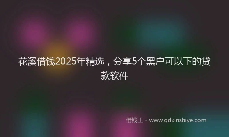 花溪借钱2025年精选，分享5个黑户可以下的贷款软件