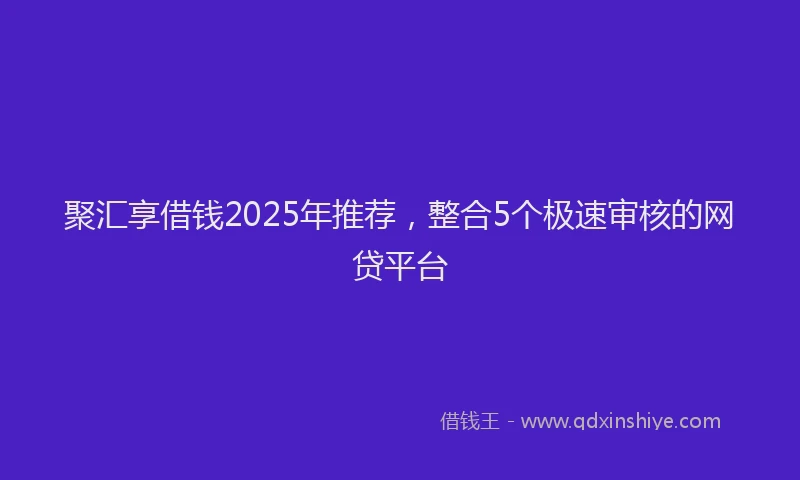 聚汇享借钱2025年推荐，整合5个极速审核的网贷平台