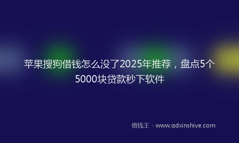 苹果搜狗借钱怎么没了2025年推荐，盘点5个5000块贷款秒下软件