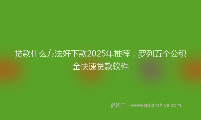 贷款什么方法好下款2025年推荐，罗列五个公积金快速贷款软件