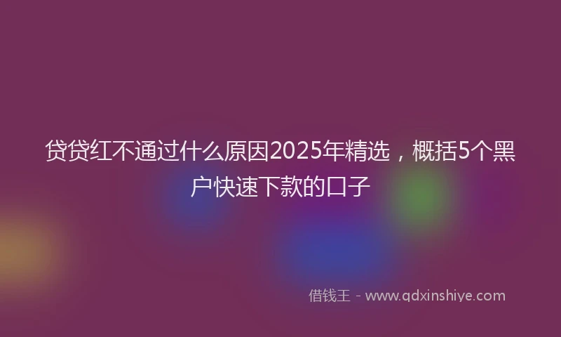 贷贷红不通过什么原因2025年精选，概括5个黑户快速下款的口子