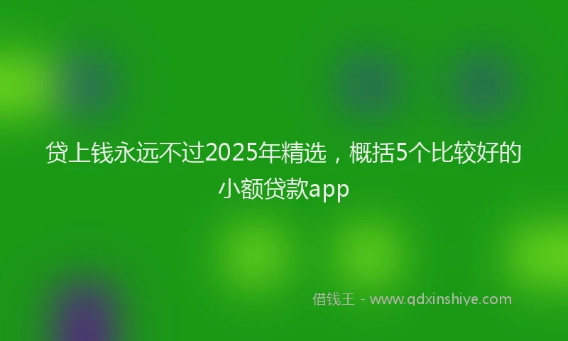 贷上钱永远不过2025年精选，概括5个比较好的小额贷款app