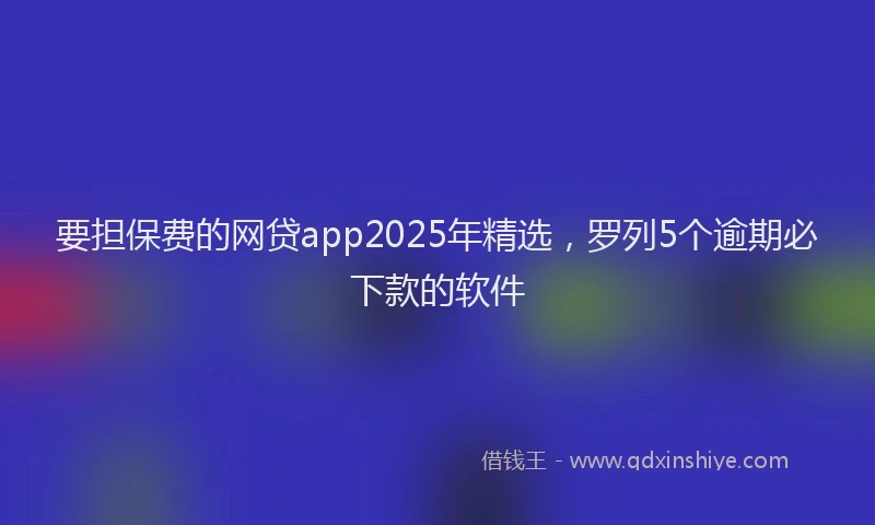 要担保费的网贷app2025年精选，罗列5个逾期必下款的软件
