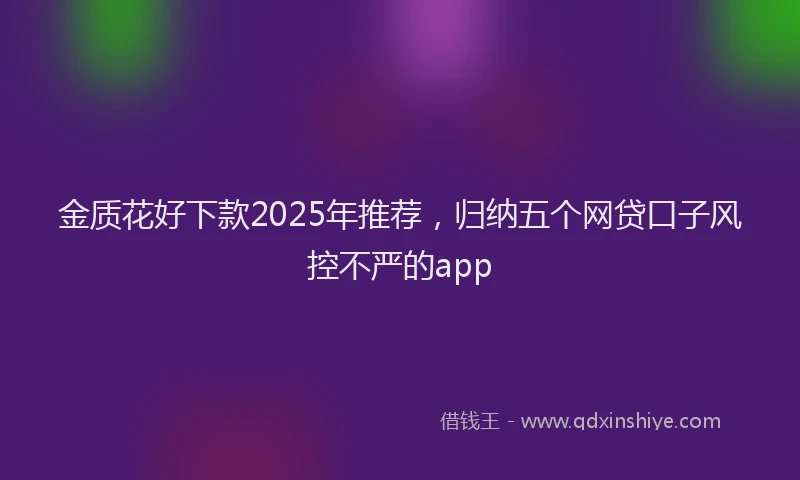 金质花好下款2025年推荐，归纳五个网贷口子风控不严的app