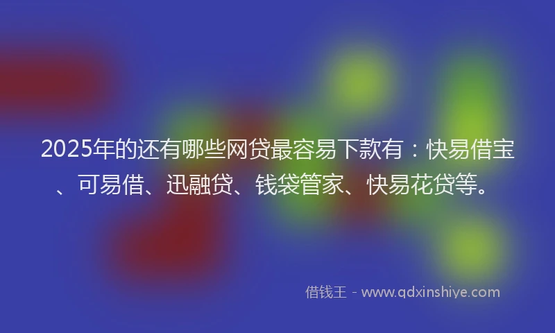 2025年的还有哪些网贷最容易下款有：快易借宝、可易借、迅融贷、钱袋管家、快易花贷等。