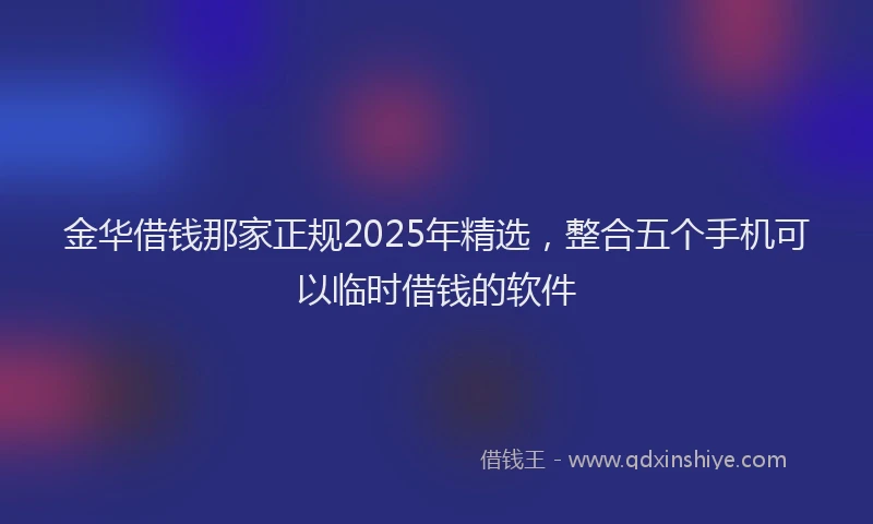 金华借钱那家正规2025年精选，整合五个手机可以临时借钱的软件