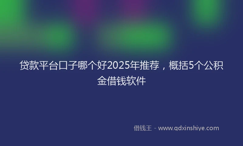贷款平台口子哪个好2025年推荐，概括5个公积金借钱软件