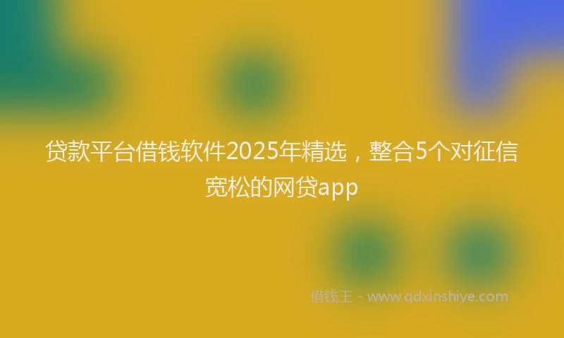 贷款平台借钱软件2025年精选，整合5个对征信宽松的网贷app