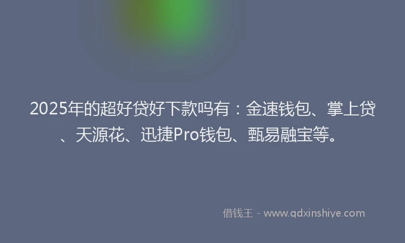 2025年的超好贷好下款吗有：金速钱包、掌上贷、天源花、迅捷Pro钱包、甄易融宝等。