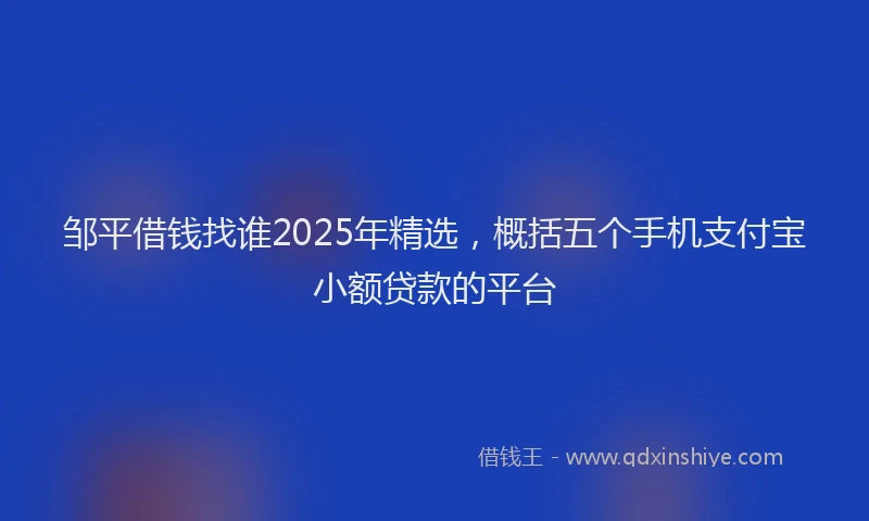 邹平借钱找谁2025年精选，概括五个手机支付宝小额贷款的平台
