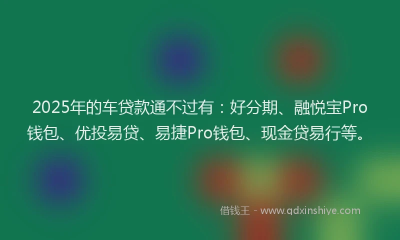 2025年的车贷款通不过有：好分期、融悦宝Pro钱包、优投易贷、易捷Pro钱包、现金贷易行等。