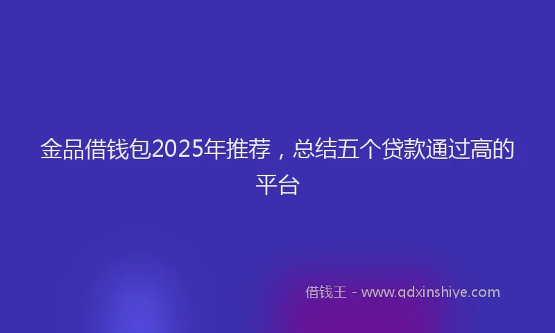 金品借钱包2025年推荐，总结五个贷款通过高的平台