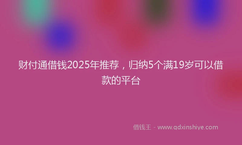 财付通借钱2025年推荐，归纳5个满19岁可以借款的平台