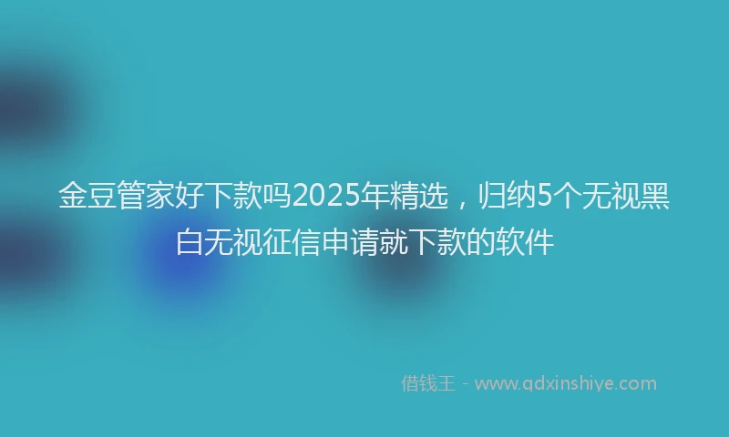 金豆管家好下款吗2025年精选，归纳5个无视黑白无视征信申请就下款的软件