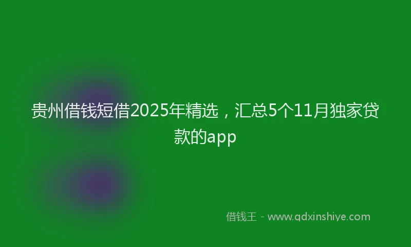 贵州借钱短借2025年精选，汇总5个11月独家贷款的app