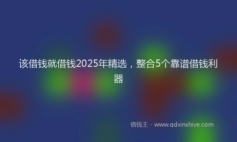 该借钱就借钱2025年精选，整合5个靠谱借钱利器