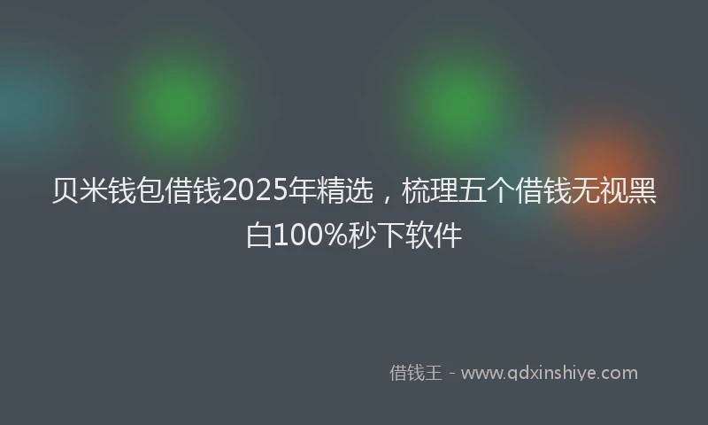 贝米钱包借钱2025年精选，梳理五个借钱无视黑白100%秒下软件