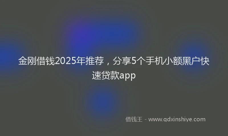 金刚借钱2025年推荐，分享5个手机小额黑户快速贷款app