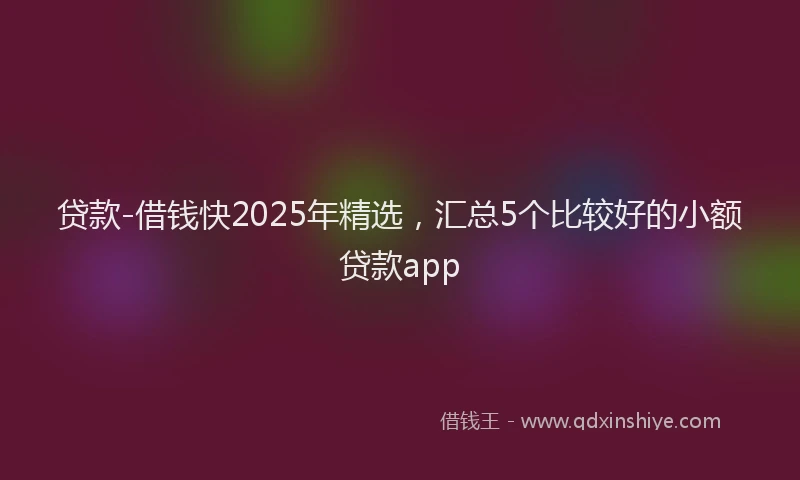 贷款-借钱快2025年精选，汇总5个比较好的小额贷款app