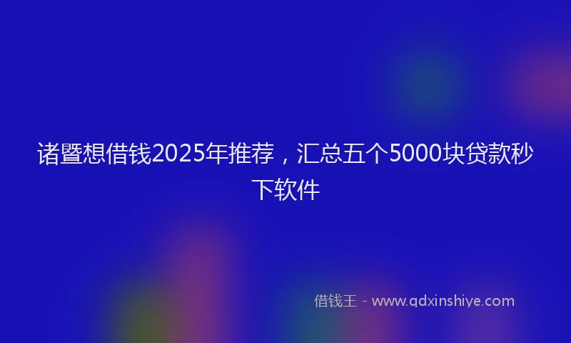 诸暨想借钱2025年推荐，汇总五个5000块贷款秒下软件