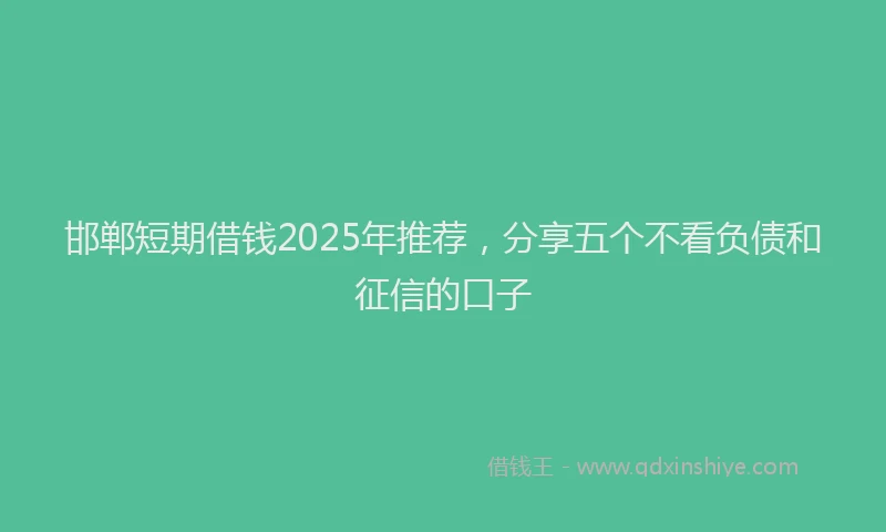 邯郸短期借钱2025年推荐，分享五个不看负债和征信的口子