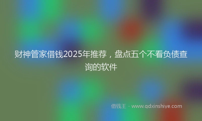 财神管家借钱2025年推荐，盘点五个不看负债查询的软件