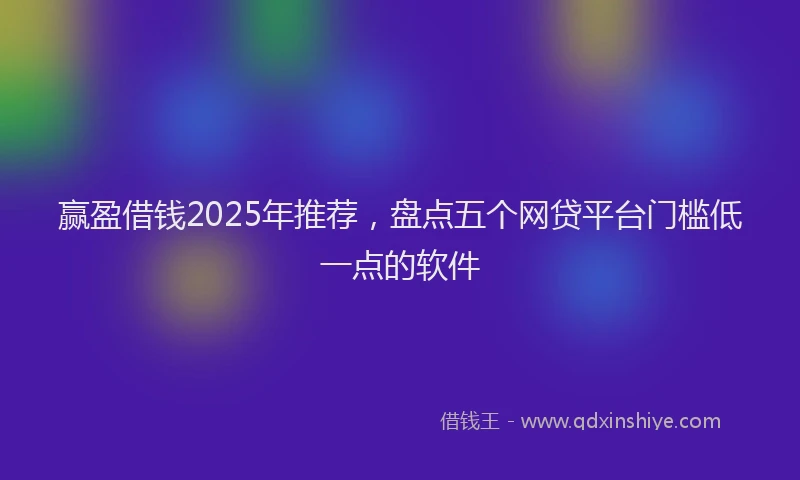 赢盈借钱2025年推荐，盘点五个网贷平台门槛低一点的软件