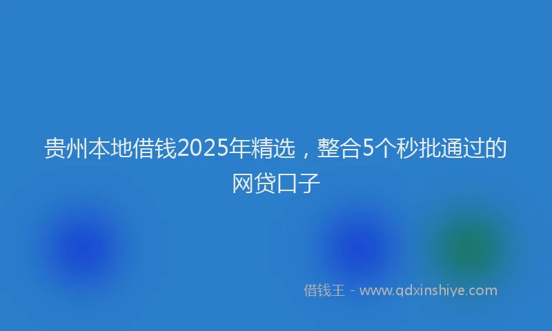 贵州本地借钱2025年精选，整合5个秒批通过的网贷口子