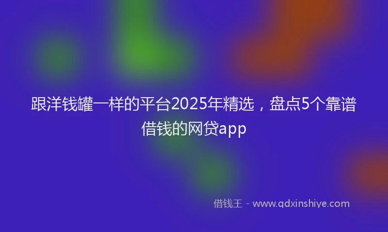 跟洋钱罐一样的平台2025年精选，盘点5个靠谱借钱的网贷app