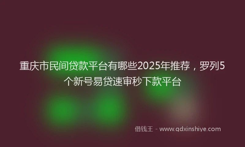 重庆市民间贷款平台有哪些2025年推荐，罗列5个新号易贷速审秒下款平台