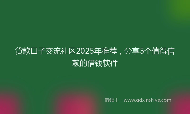 贷款口子交流社区2025年推荐，分享5个值得信赖的借钱软件
