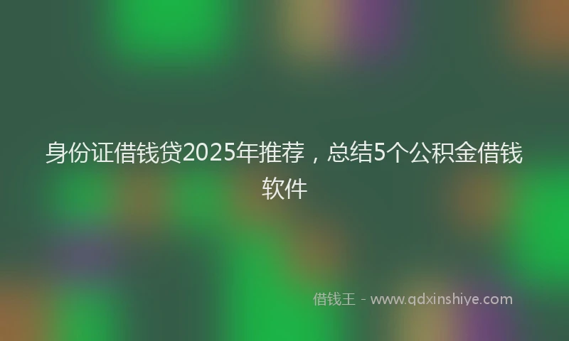 身份证借钱贷2025年推荐，总结5个公积金借钱软件