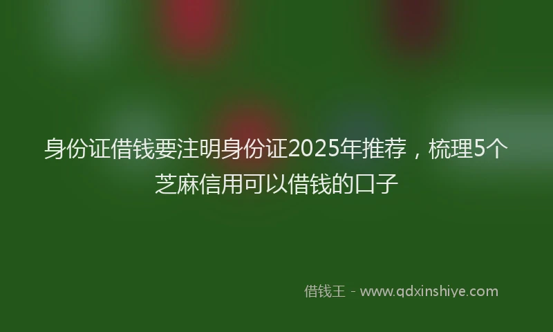 身份证借钱要注明身份证2025年推荐，梳理5个芝麻信用可以借钱的口子