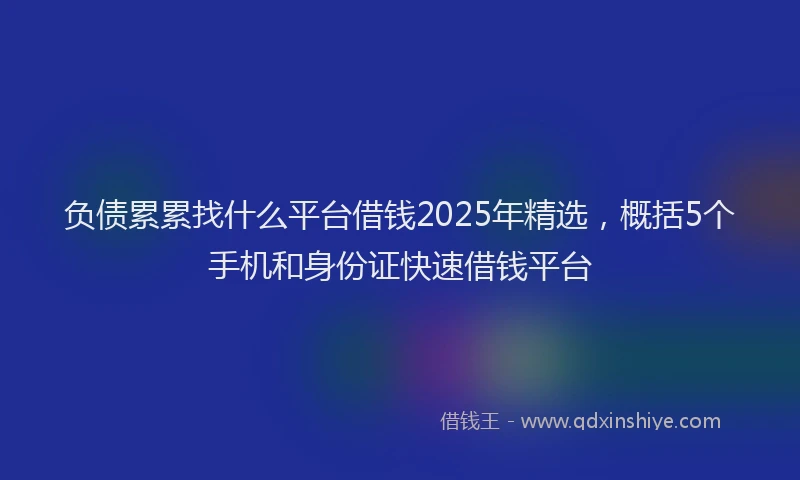 负债累累找什么平台借钱2025年精选，概括5个手机和身份证快速借钱平台
