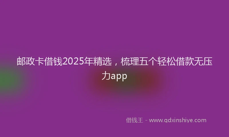 邮政卡借钱2025年精选，梳理五个轻松借款无压力app